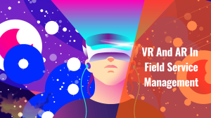 Role Of VR And AR In Field Service Management