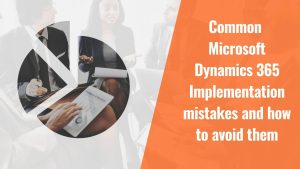 Common Microsoft Dynamics 365 Implementation Mistakes and How to Avoid Them.