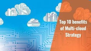 Top 10 Benefits of Multi-cloud Strategy