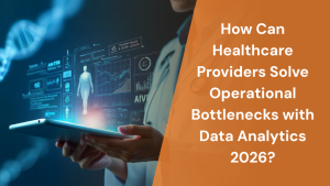 How Can Healthcare Providers Solve Operational Bottlenecks with Data Analytics 2026